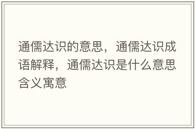 通儒達識的意思，通儒達識成語(yǔ)解釋?zhuān)ㄈ暹_識是什么意思含義寓意