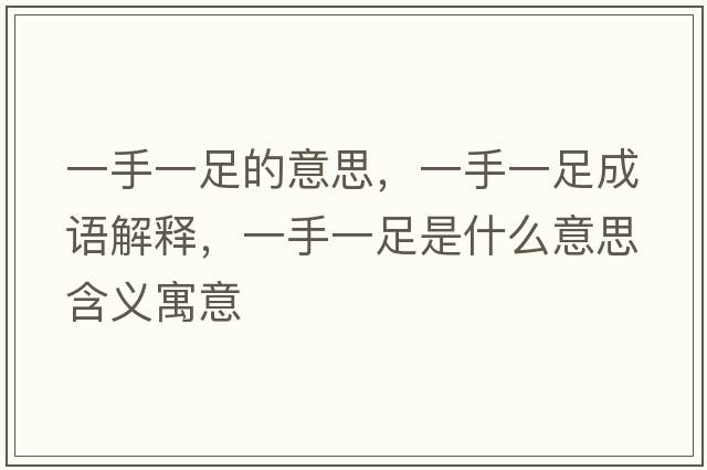 一手一足的意思，一手一足成語(yǔ)解釋?zhuān)皇忠蛔闶鞘裁匆馑己x寓意