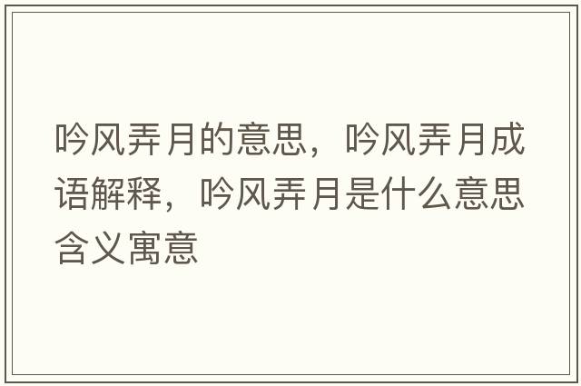 吟風(fēng)弄月的意思，吟風(fēng)弄月成語(yǔ)解釋?zhuān)黠L(fēng)弄月是什么意思含義寓意