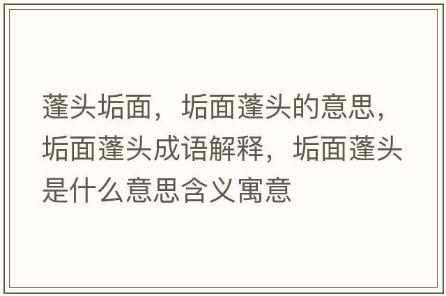 蓬頭垢面，垢面蓬頭的意思，垢面蓬頭成語(yǔ)解釋?zhuān)该媾铑^是什么意思含義寓意