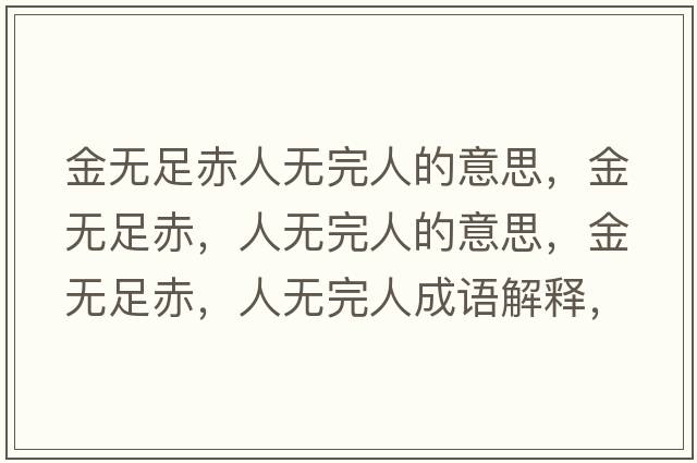金無(wú)足赤人無(wú)完人的意思，金無(wú)足赤，人無(wú)完人的意思，金無(wú)足赤，人無(wú)完人成語(yǔ)解釋?zhuān)馃o(wú)足赤，人無(wú)完人是什么意思含義寓意
