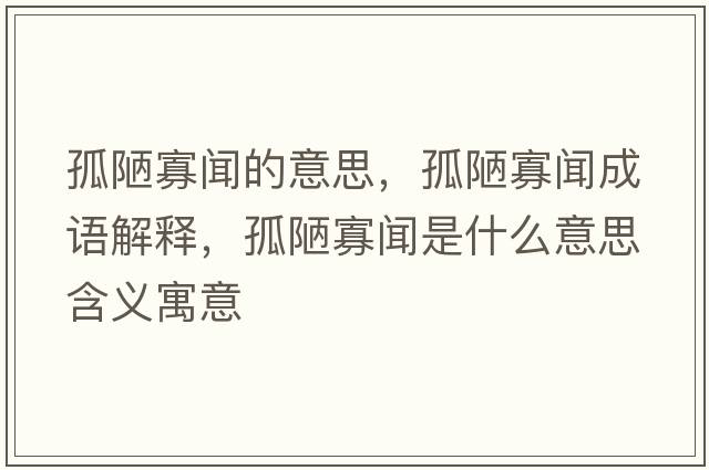 孤陋寡聞的意思，孤陋寡聞成語(yǔ)解釋?zhuān)侣崖勈鞘裁匆馑己x寓意