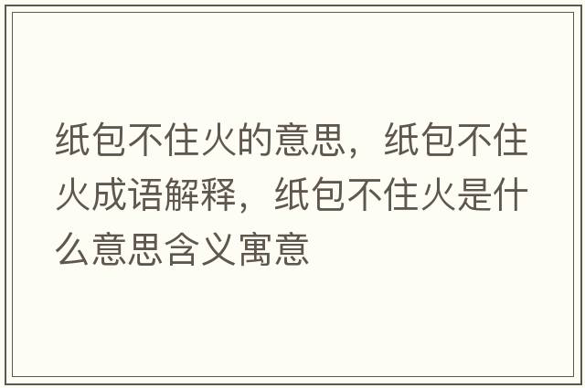 紙包不住火的意思，紙包不住火成語(yǔ)解釋?zhuān)埌蛔』鹗鞘裁匆馑己x寓意