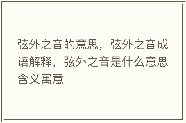 弦外之音的意思，弦外之音成語(yǔ)解釋?zhuān)彝庵羰鞘裁匆馑己x寓意