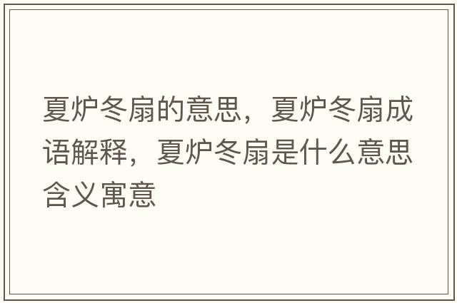 夏爐冬扇的意思，夏爐冬扇成語(yǔ)解釋?zhuān)臓t冬扇是什么意思含義寓意