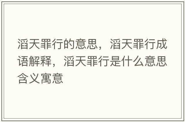 滔天罪行的意思，滔天罪行成語(yǔ)解釋?zhuān)咸熳镄惺鞘裁匆馑己x寓意