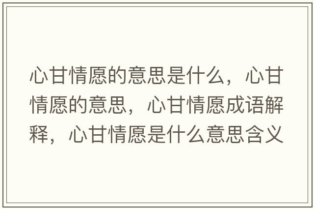 心甘情愿的意思是什么，心甘情愿的意思，心甘情愿成語(yǔ)解釋?zhuān)母是樵甘鞘裁匆馑己x寓意