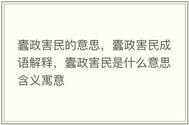 蠹政害民的意思，蠹政害民成語(yǔ)解釋?zhuān)颊γ袷鞘裁匆馑己x寓意