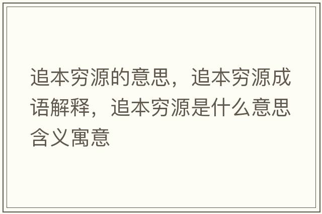 追本窮源的意思，追本窮源成語(yǔ)解釋?zhuān)繁靖F源是什么意思含義寓意