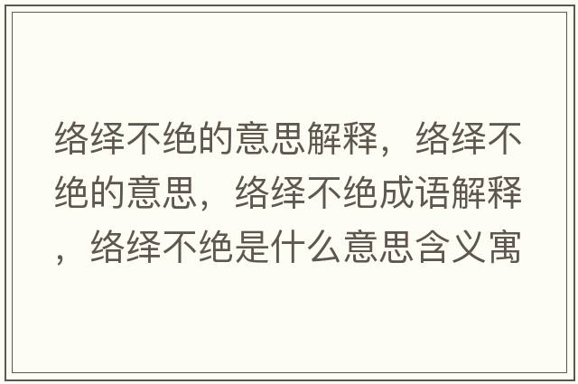 絡(luò )繹不絕的意思解釋?zhuān)j(luò )繹不絕的意思，絡(luò )繹不絕成語(yǔ)解釋?zhuān)j(luò )繹不絕是什么意思含義寓意