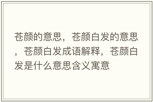 蒼顏的意思，蒼顏白發(fā)的意思，蒼顏白發(fā)成語(yǔ)解釋?zhuān)n顏白發(fā)是什么意思含義寓意