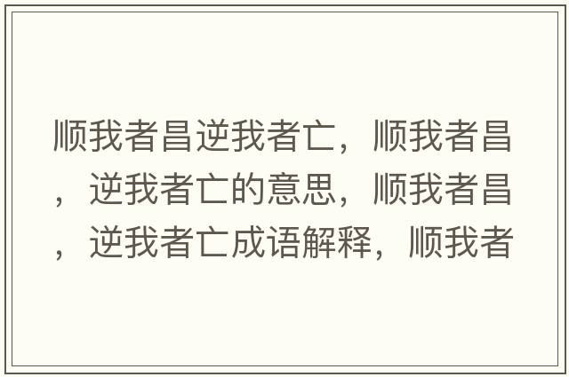 順我者昌逆我者亡，順我者昌，逆我者亡的意思，順我者昌，逆我者亡成語(yǔ)解釋?zhuān)樜艺卟?，逆我者亡是什么意思含義寓意