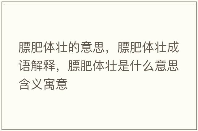膘肥體壯的意思，膘肥體壯成語(yǔ)解釋?zhuān)旆鼠w壯是什么意思含義寓意