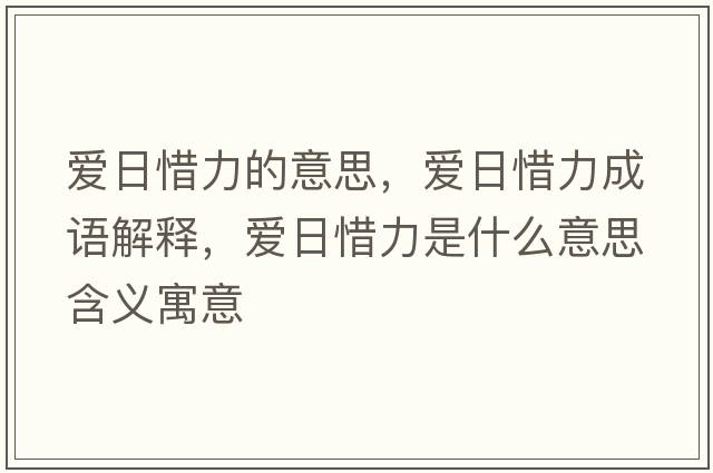 愛(ài)日惜力的意思，愛(ài)日惜力成語(yǔ)解釋?zhuān)瑦?ài)日惜力是什么意思含義寓意