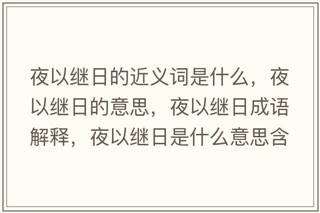 夜以繼日的近義詞是什么，夜以繼日的意思，夜以繼日成語(yǔ)解釋?zhuān)挂岳^日是什么意思含義寓意