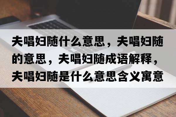 夫唱婦隨什么意思，夫唱婦隨的意思，夫唱婦隨成語(yǔ)解釋?zhuān)虺獘D隨是什么意思含義寓意