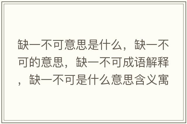 缺一不可意思是什么，缺一不可的意思，缺一不可成語(yǔ)解釋?zhuān)币徊豢墒鞘裁匆馑己x寓意