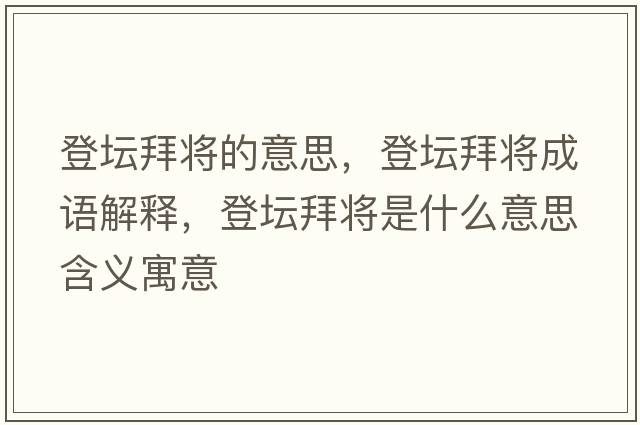 登壇拜將的意思，登壇拜將成語(yǔ)解釋?zhuān)菈輰⑹鞘裁匆馑己x寓意