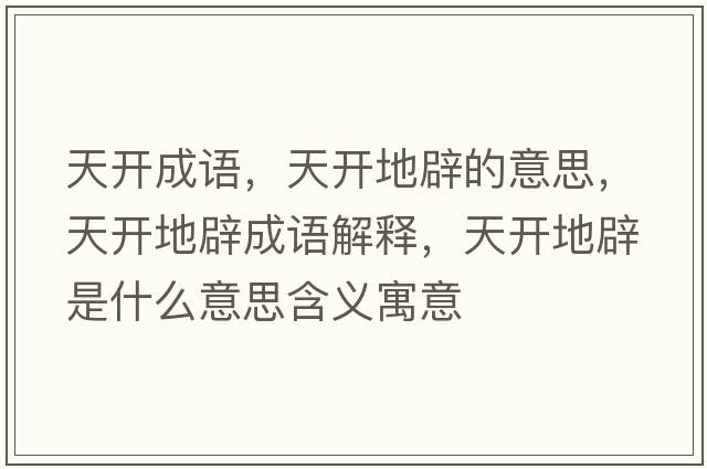天開(kāi)成語(yǔ)，天開(kāi)地辟的意思，天開(kāi)地辟成語(yǔ)解釋?zhuān)扉_(kāi)地辟是什么意思含義寓意