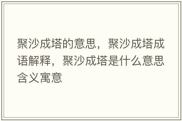 聚沙成塔的意思，聚沙成塔成語(yǔ)解釋?zhuān)凵吵伤鞘裁匆馑己x寓意