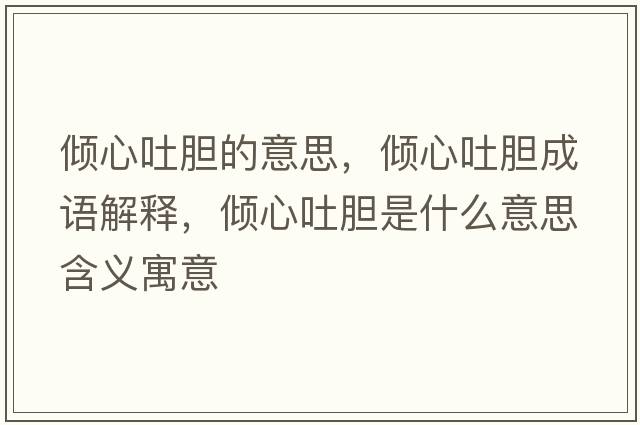 傾心吐膽的意思，傾心吐膽成語(yǔ)解釋?zhuān)瑑A心吐膽是什么意思含義寓意
