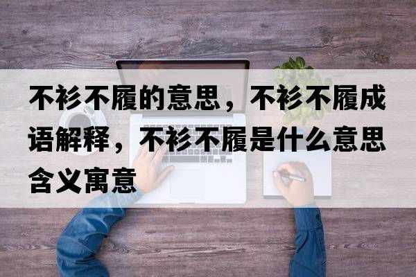 不衫不履的意思，不衫不履成語(yǔ)解釋?zhuān)簧啦宦氖鞘裁匆馑己x寓意
