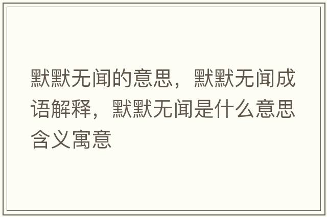 默默無(wú)聞的意思，默默無(wú)聞成語(yǔ)解釋?zhuān)瑹o(wú)聞是什么意思含義寓意