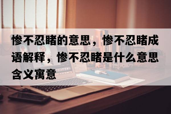 慘不忍睹的意思，慘不忍睹成語(yǔ)解釋?zhuān)瑧K不忍睹是什么意思含義寓意