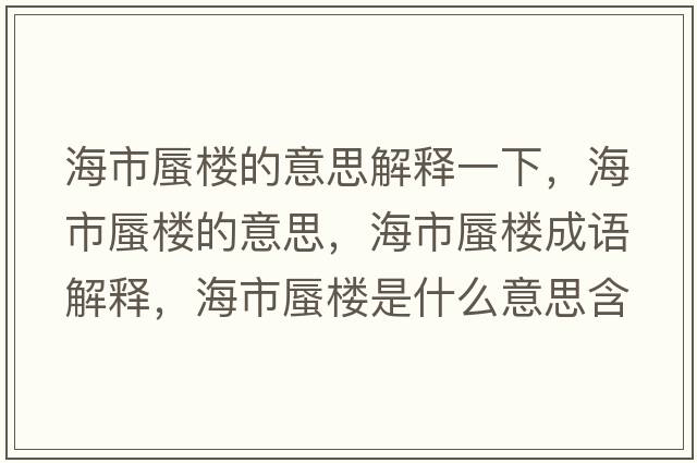 海市蜃樓的意思解釋一下，海市蜃樓的意思，海市蜃樓成語(yǔ)解釋?zhuān)Ｊ序讟鞘鞘裁匆馑己x寓意