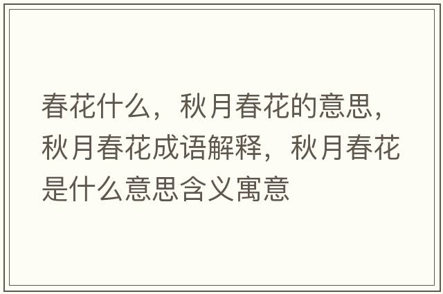春花什么，秋月春花的意思，秋月春花成語(yǔ)解釋?zhuān)镌麓夯ㄊ鞘裁匆馑己x寓意