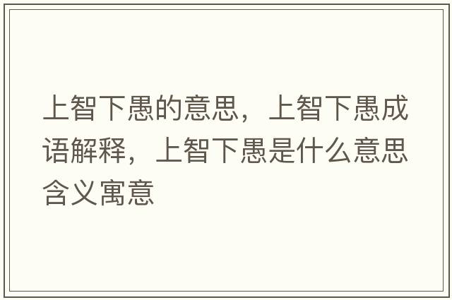 上智下愚的意思，上智下愚成語(yǔ)解釋?zhuān)现窍掠奘鞘裁匆馑己x寓意