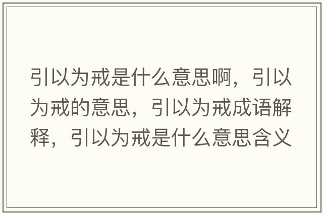 引以為戒是什么意思啊，引以為戒的意思，引以為戒成語(yǔ)解釋?zhuān)詾榻涫鞘裁匆馑己x寓意