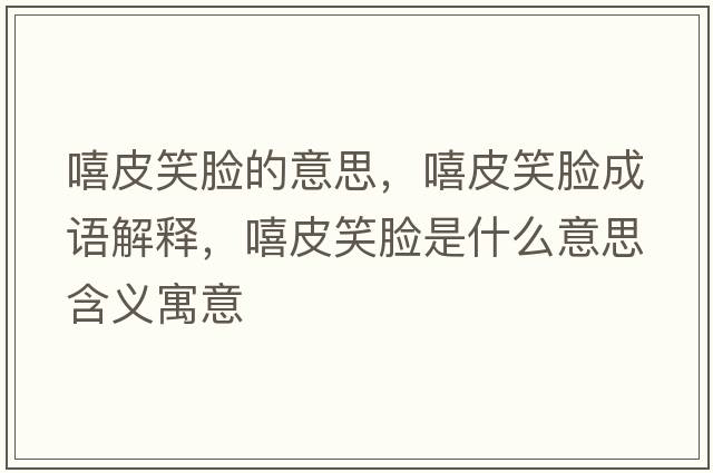 嘻皮笑臉的意思，嘻皮笑臉成語(yǔ)解釋?zhuān)ばδ樖鞘裁匆馑己x寓意