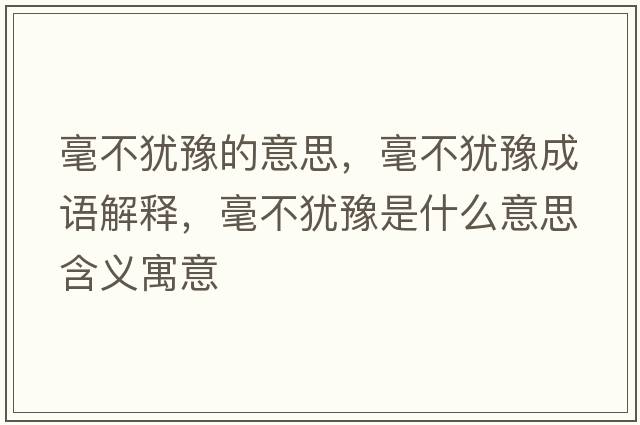 毫不猶豫的意思，毫不猶豫成語(yǔ)解釋?zhuān)敛华q豫是什么意思含義寓意