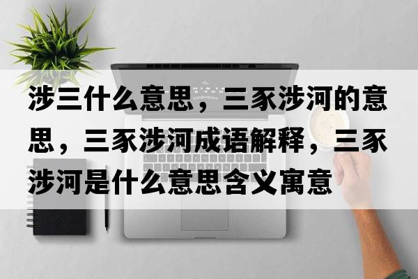 涉三什么意思，三豕涉河的意思，三豕涉河成語(yǔ)解釋?zhuān)股婧邮鞘裁匆馑己x寓意
