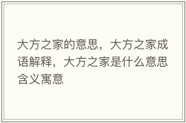 大方之家的意思，大方之家成語(yǔ)解釋?zhuān)蠓街沂鞘裁匆馑己x寓意