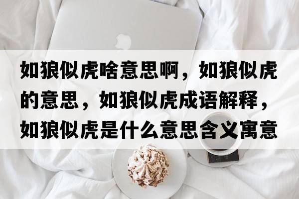 如狼似虎啥意思啊，如狼似虎的意思，如狼似虎成語(yǔ)解釋?zhuān)缋撬苹⑹鞘裁匆馑己x寓意