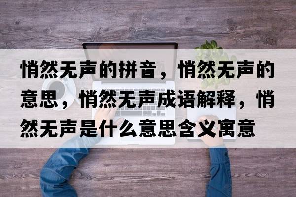 悄然無(wú)聲的拼音，悄然無(wú)聲的意思，悄然無(wú)聲成語(yǔ)解釋?zhuān)娜粺o(wú)聲是什么意思含義寓意