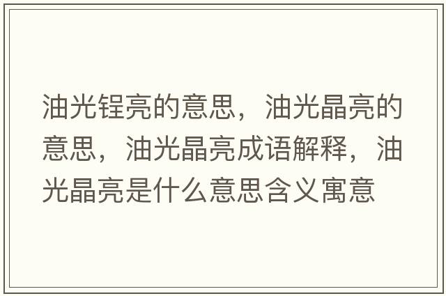 油光锃亮的意思，油光晶亮的意思，油光晶亮成語(yǔ)解釋?zhuān)凸饩Я潦鞘裁匆馑己x寓意