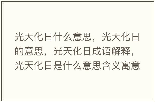 光天化日什么意思，光天化日的意思，光天化日成語(yǔ)解釋?zhuān)馓旎帐鞘裁匆馑己x寓意