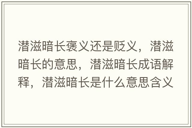 潛滋暗長(cháng)褒義還是貶義，潛滋暗長(cháng)的意思，潛滋暗長(cháng)成語(yǔ)解釋?zhuān)瑵撟贪甸L(cháng)是什么意思含義寓意