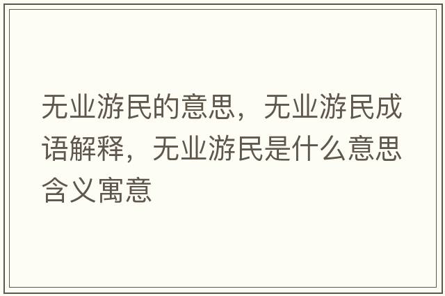 無(wú)業(yè)游民的意思，無(wú)業(yè)游民成語(yǔ)解釋?zhuān)瑹o(wú)業(yè)游民是什么意思含義寓意