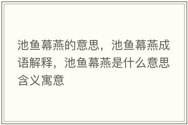 池魚(yú)幕燕的意思，池魚(yú)幕燕成語(yǔ)解釋?zhuān)佤~(yú)幕燕是什么意思含義寓意