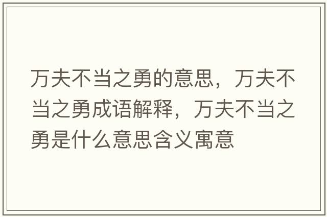 萬(wàn)夫不當之勇的意思，萬(wàn)夫不當之勇成語(yǔ)解釋?zhuān)f(wàn)夫不當之勇是什么意思含義寓意