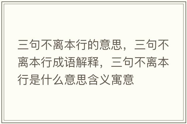 三句不離本行的意思，三句不離本行成語(yǔ)解釋?zhuān)洳浑x本行是什么意思含義寓意