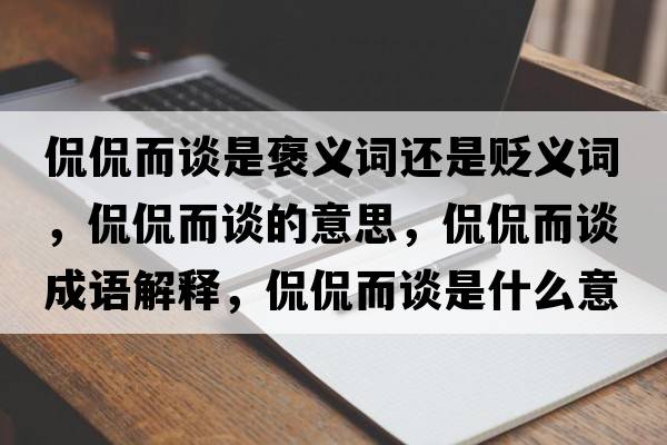 侃侃而談是褒義詞還是貶義詞，侃侃而談的意思，侃侃而談成語(yǔ)解釋?zhuān)┵┒勈鞘裁匆馑己x寓意