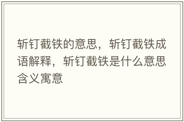 斬釘截鐵的意思，斬釘截鐵成語(yǔ)解釋?zhuān)瑪蒯斀罔F是什么意思含義寓意