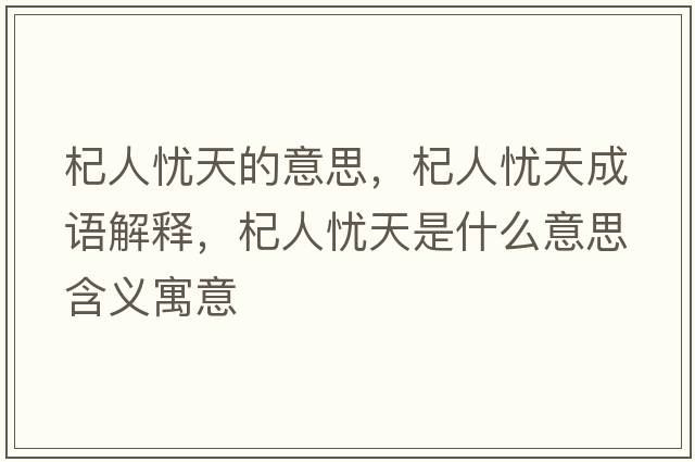 杞人憂(yōu)天的意思，杞人憂(yōu)天成語(yǔ)解釋?zhuān)饺藨n(yōu)天是什么意思含義寓意
