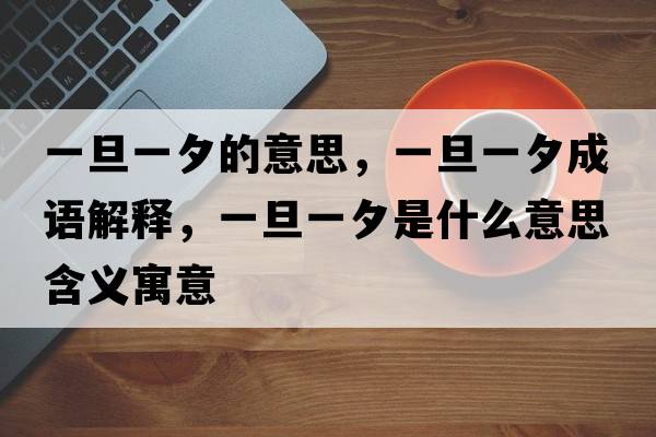 一旦一夕的意思，一旦一夕成語(yǔ)解釋?zhuān)坏┮幌κ鞘裁匆馑己x寓意