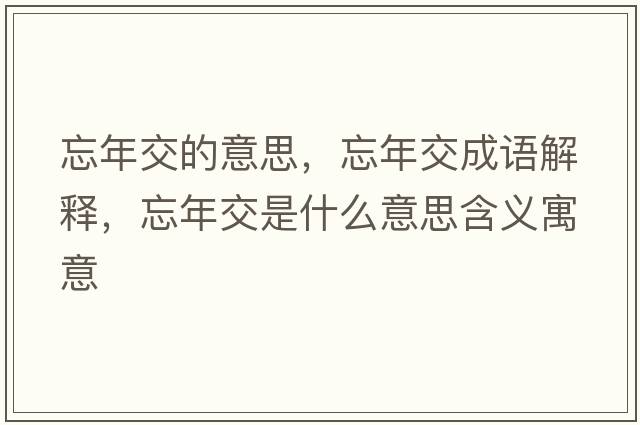 忘年交的意思，忘年交成語(yǔ)解釋?zhuān)杲皇鞘裁匆馑己x寓意